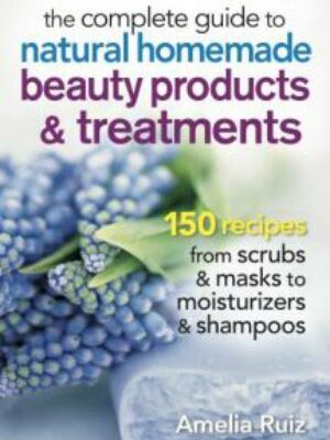 Complete Guide to Natural Homemade Beauty Products & Treatments