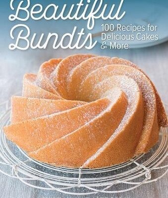 Beautiful Bundts 100 Recipes for Delicious Cakes & More