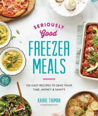 Seriously Good Freezer Meals with 150 Easy Recipes Cookbook