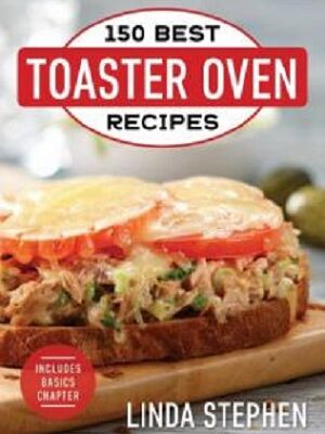 150 Best Toaster Oven Recipes by Linda Stephen