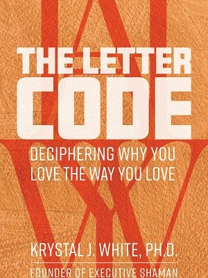 The Letter Code: Deciphering Why You Love the Way You Love by Krystal White PhD