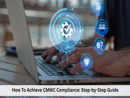 How To Achieve CMMC Compliance: Step-by-Step Guide
