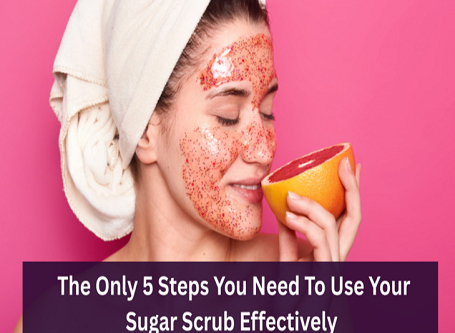 The Only 5 Steps You Need to Use Your Sugar Scrub Effectively